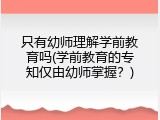 只有幼师理解学前教育吗(学前教育的专知仅由幼师掌握？)