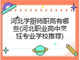 河北学厨师职高有哪些(河北职业高中烹饪专业学校推荐)
