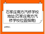石家庄南方汽修学校地址(石家庄南方汽修学校位置指南)