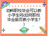 幼师职校毕业可以教小学生吗(幼师职校毕业能否教小学生？)