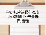 学幼师应该报什么专业(幼师相关专业选择指南)