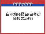 自考幼师报名(自考幼师报名流程)