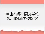 唐山有哪些厨师学校(唐山厨师学校概览)