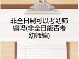 非全日制可以考幼师编吗(非全日能否考幼师编)