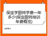 保定学厨师学费一年多少(保定厨师培训年费概览)
