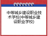 中等城乡建设职业技术学校(中等城乡建设职业学校)