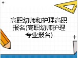 高职幼师和护理高职报名(高职幼师护理专业报名)