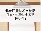 北京职业技术学校招生(北京职业技术学校招生)