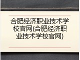 合肥经济职业技术学校官网(合肥经济职业技术学校官网)
