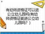 有幼师资格证可以进公立幼儿园吗(有幼师资格证能进公立幼儿园吗？)