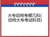 大专幼师考哪几科(幼师大专考试科目)