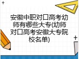 安徽中职对口高考幼师有哪些大专(幼师对口高考安徽大专院校名单)
