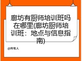 廊坊有厨师培训班吗在哪里(廊坊厨师培训班：地点与信息指南)