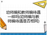 幼师编和教师编待遇一样吗(幼师编与教师编待遇是否相同)