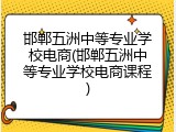邯郸五洲中等专业学校电商(邯郸五洲中等专业学校电商课程)