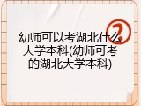 幼师可以考湖北什么大学本科(幼师可考的湖北大学本科)