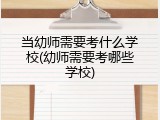 当幼师需要考什么学校(幼师需要考哪些学校)