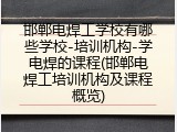 邯郸电焊工学校有哪些学校-培训机构-学电焊的课程(邯郸电焊工培训机构及课程概览)