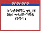 中专幼师可以考幼师吗(中专幼师资格考取条件)