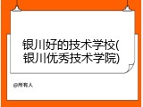 银川好的技术学校(银川优秀技术学院)
