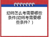 幼师怎么考需要哪些条件(幼师考需要哪些条件？)