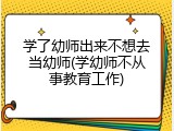 学了幼师出来不想去当幼师(学幼师不从事教育工作)