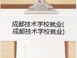成都技术学校就业(成都技术学校就业)