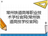 常州铁道高等职业技术学校官网(常州铁道高技学校官网)