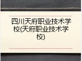 四川天府职业技术学校(天府职业技术学校)