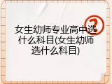 女生幼师专业高中选什么科目(女生幼师选什么科目)
