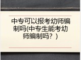 中专可以报考幼师编制吗(中专生能考幼师编制吗？)