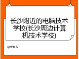 长沙附近的电脑技术学校(长沙周边计算机技术学校)