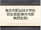 焦作市职业技术学校招生简章(焦作市职教招生简)