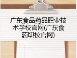 广东食品药品职业技术学校官网(广东食药职校官网)