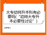 大专幼师升本科有必要吗(“幼师大专升本必要性讨论”)