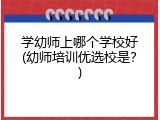 学幼师上哪个学校好(幼师培训优选校是？)