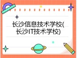 长沙信息技术学校(长沙IT技术学校)