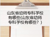 山东省幼师专科学校有哪些(山东省幼师专科学校有哪些？)
