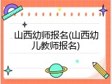 山西幼师报名(山西幼儿教师报名)