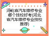 河北省汽车维修专业哪个技校好考(河北省汽车维修专业技校推荐)