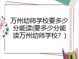 万州幼师学校要多少分能读(要多少分能读万州幼师学校？)