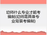 幼师什么专业才能考编制(幼师需具备专业背景考编制)