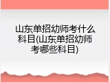 山东单招幼师考什么科目(山东单招幼师考哪些科目)