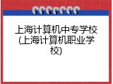 上海计算机中专学校(上海计算机职业学校)