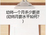 幼师一个月多少薪资(幼师月薪水平如何？)