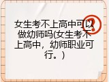 女生考不上高中可以做幼师吗(女生考不上高中，幼师职业可行。)