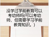 没学过学前教育可以考幼师吗(可以考幼师，但需要学习学前教育知识。)