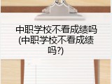 中职学校不看成绩吗(中职学校不看成绩吗?)