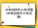 中专幼师升大专河南(中专幼师升大专河南)