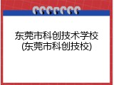 东莞市科创技术学校(东莞市科创技校)